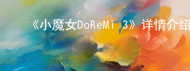 曹江波发布《小魔女DoReMi 3》详情介绍_小魔女DoReMi 3已完结在线观看_小魔女DoReMi 3迅雷下载_日漫